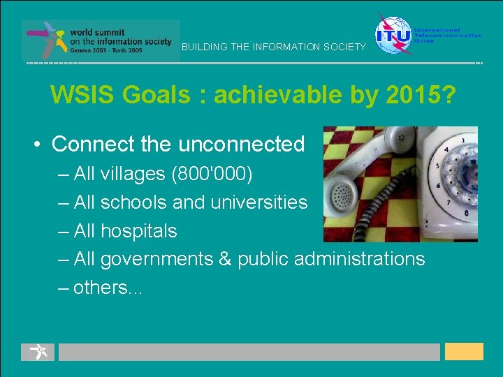 BUILDING THE INFORMATION SOCIETY WSIS Goals : achievable by 2015? • Connect the unconnected