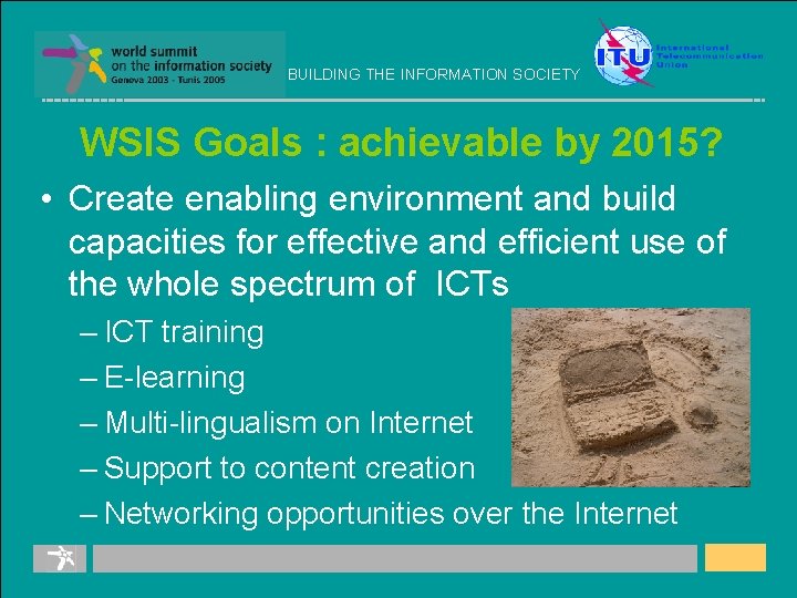 BUILDING THE INFORMATION SOCIETY WSIS Goals : achievable by 2015? • Create enabling environment