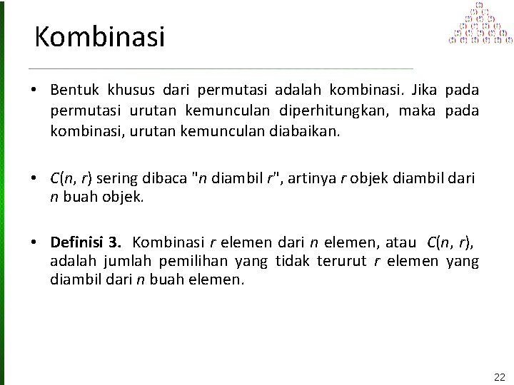 Kombinasi • Bentuk khusus dari permutasi adalah kombinasi. Jika pada permutasi urutan kemunculan diperhitungkan,