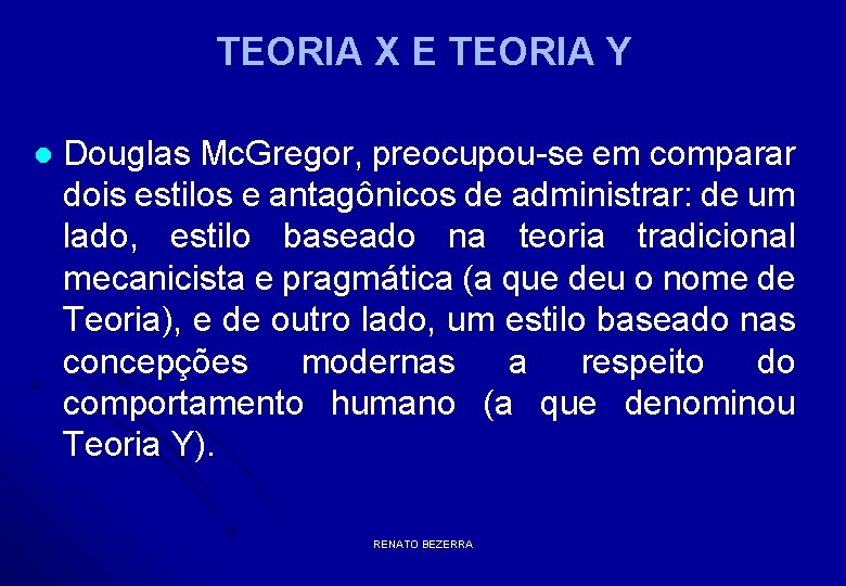 TEORIA X E TEORIA Y l Douglas Mc. Gregor, preocupou-se em comparar dois estilos