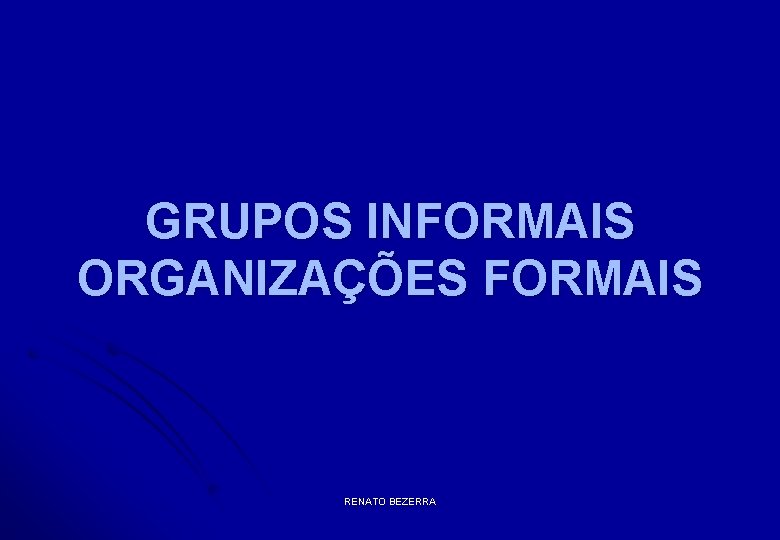 GRUPOS INFORMAIS ORGANIZAÇÕES FORMAIS RENATO BEZERRA 