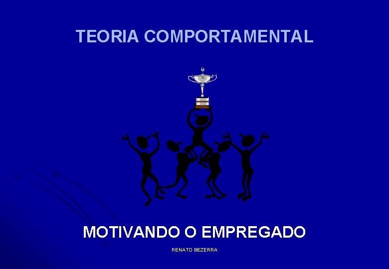 TEORIA COMPORTAMENTAL MOTIVANDO O EMPREGADO RENATO BEZERRA 