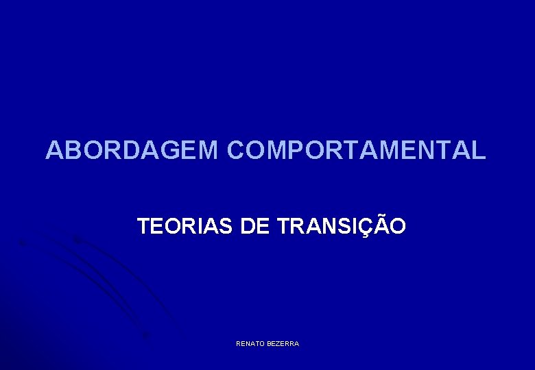 ABORDAGEM COMPORTAMENTAL TEORIAS DE TRANSIÇÃO RENATO BEZERRA 