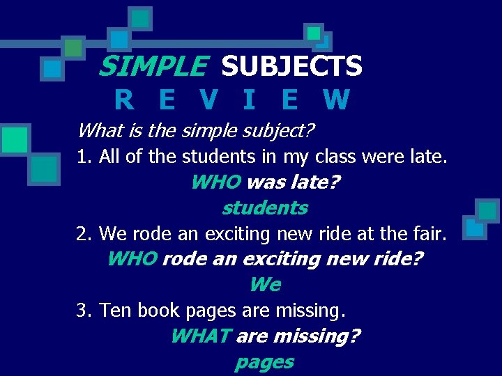 SIMPLE SUBJECTS R E V I E W What is the simple subject? 1.