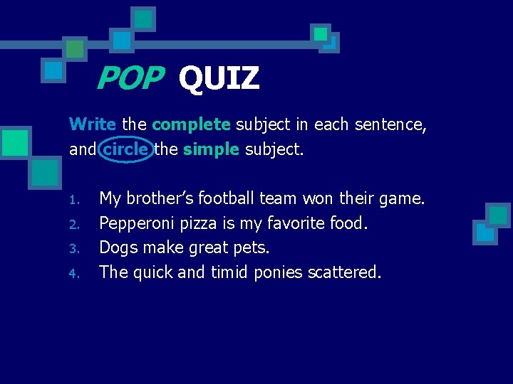 POP QUIZ Write the complete subject in each sentence, and circle the simple subject.