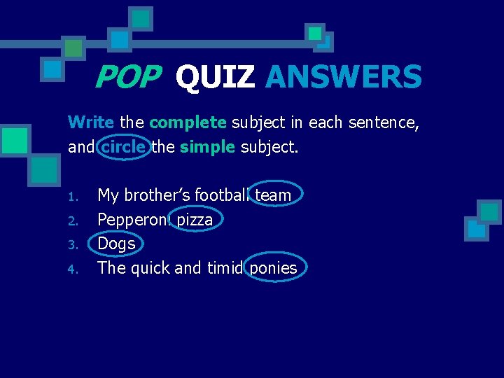 POP QUIZ ANSWERS Write the complete subject in each sentence, and circle the simple