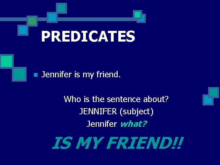 PREDICATES n Jennifer is my friend. Who is the sentence about? JENNIFER (subject) Jennifer