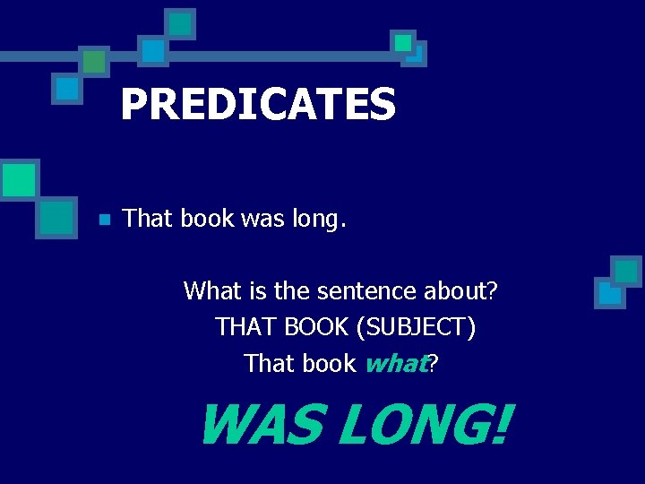 PREDICATES n That book was long. What is the sentence about? THAT BOOK (SUBJECT)