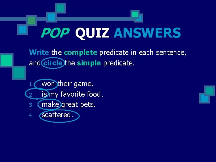 POP QUIZ ANSWERS Write the complete predicate in each sentence, and circle the simple