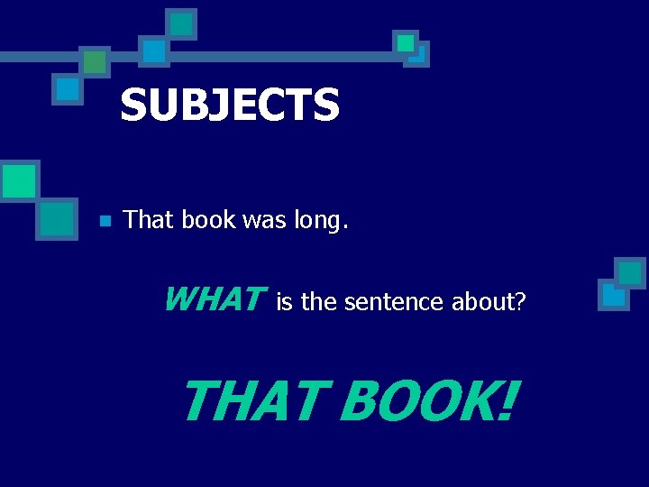 SUBJECTS n That book was long. WHAT is the sentence about? THAT BOOK! 