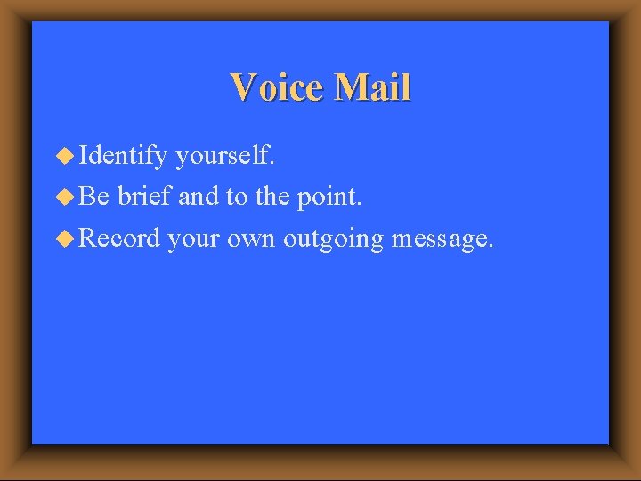 Voice Mail u Identify yourself. u Be brief and to the point. u Record