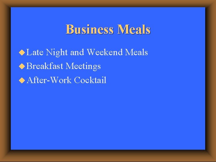 Business Meals u Late Night and Weekend Meals u Breakfast Meetings u After-Work Cocktail