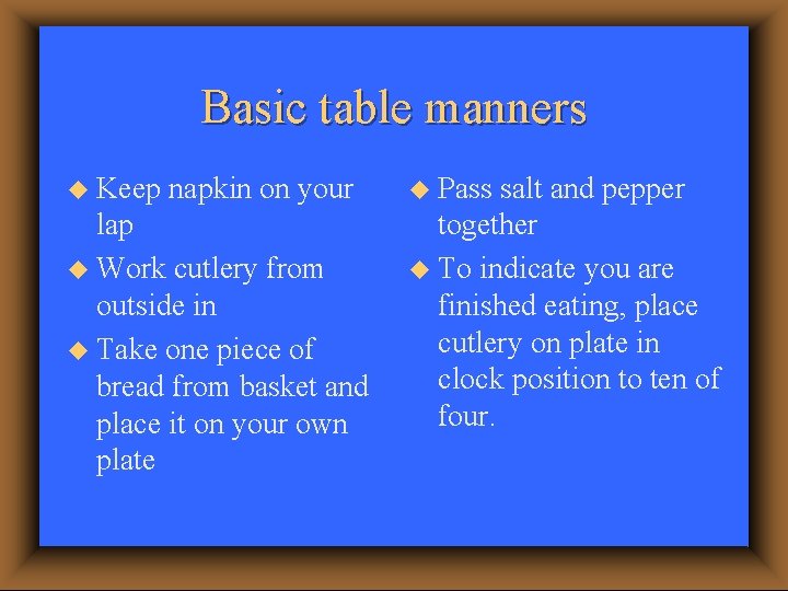 Basic table manners u Keep napkin on your lap u Work cutlery from outside