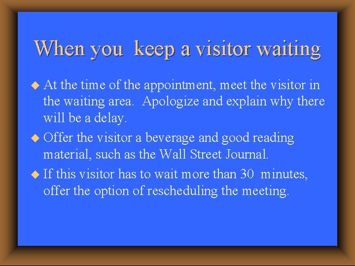 When you keep a visitor waiting u At the time of the appointment, meet