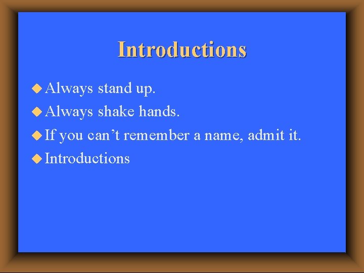 Introductions u Always stand up. u Always shake hands. u If you can’t remember