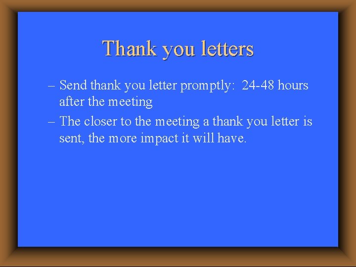 Thank you letters – Send thank you letter promptly: 24 -48 hours after the