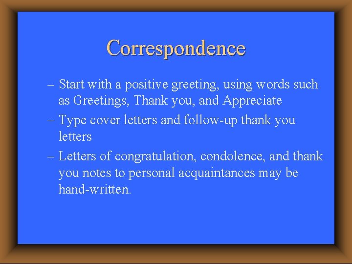 Correspondence – Start with a positive greeting, using words such as Greetings, Thank you,