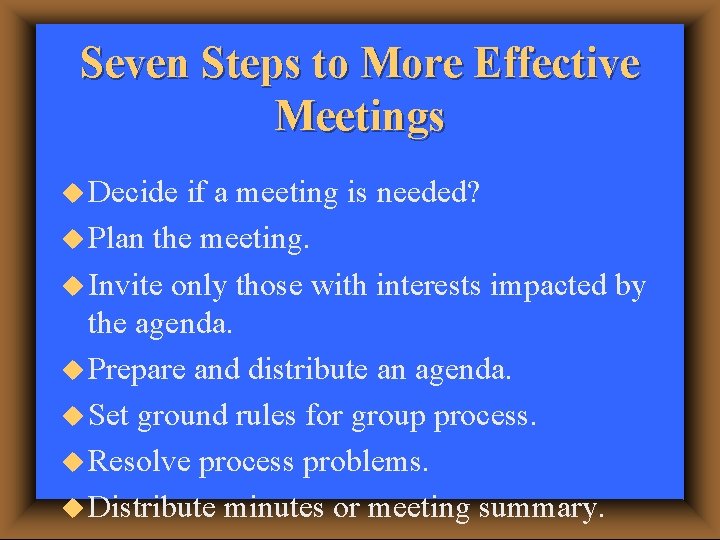 Seven Steps to More Effective Meetings u Decide if a meeting is needed? u