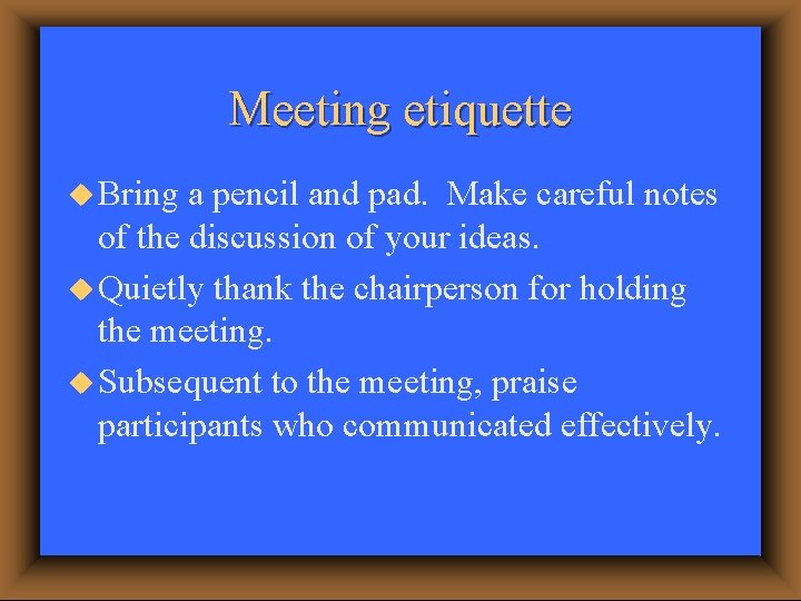 Meeting etiquette u Bring a pencil and pad. Make careful notes of the discussion