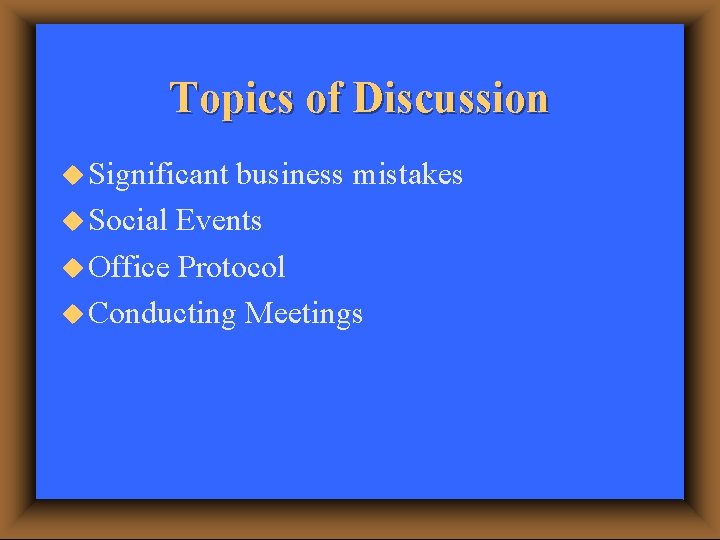 Topics of Discussion u Significant business mistakes u Social Events u Office Protocol u