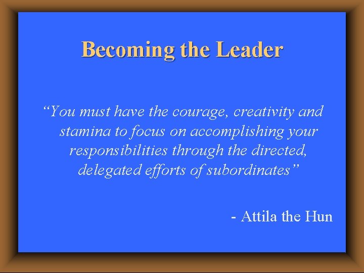 Becoming the Leader “You must have the courage, creativity and stamina to focus on