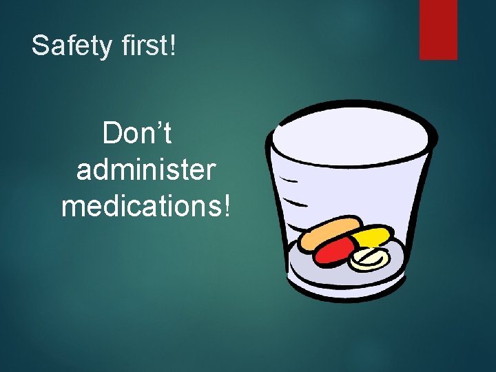 Safety first! Don’t administer medications! 
