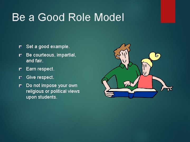 Be a Good Role Model Set a good example. Be courteous, impartial, and fair.