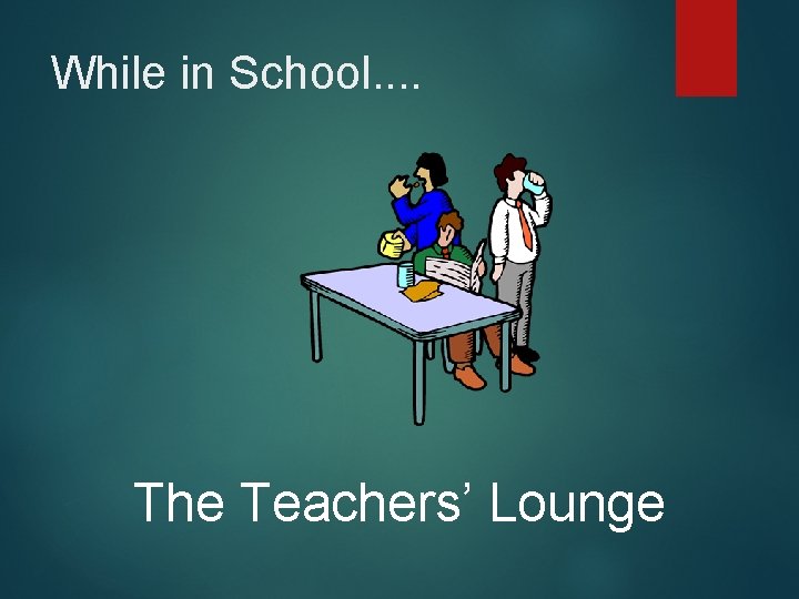 While in School. . The Teachers’ Lounge 