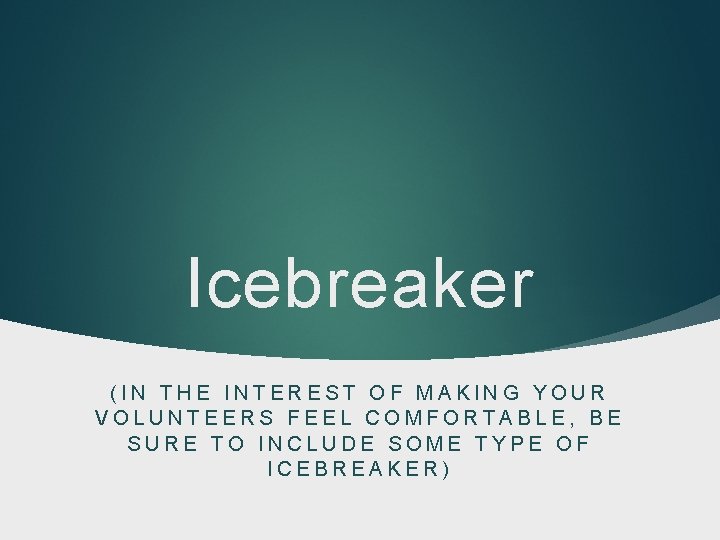 Icebreaker (IN THE INTEREST OF MAKING YOUR VOLUNTEERS FEEL COMFORTABLE, BE SURE TO INCLUDE