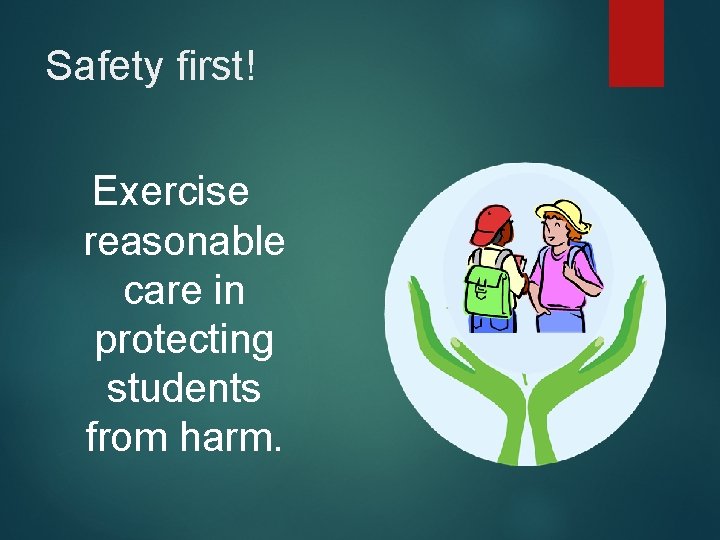 Safety first! Exercise reasonable care in protecting students from harm. 