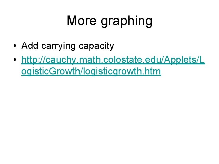 More graphing • Add carrying capacity • http: //cauchy. math. colostate. edu/Applets/L ogistic. Growth/logisticgrowth.