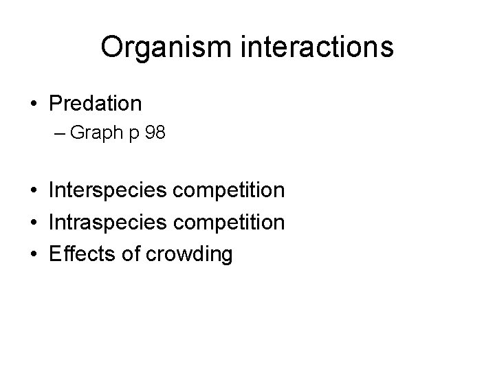 Organism interactions • Predation – Graph p 98 • Interspecies competition • Intraspecies competition