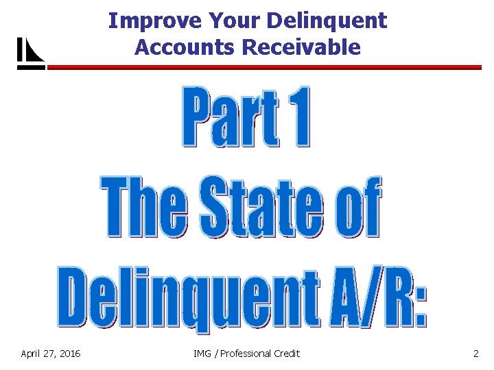 Improve Your Delinquent Accounts Receivable April 27, 2016 IMG / Professional Credit 2 