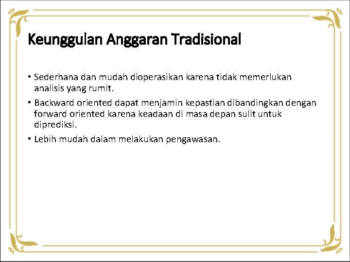 Keunggulan Anggaran Tradisional • Sederhana dan mudah dioperasikan karena tidak memerlukan analisis yang rumit. Keunggulan Anggaran Tradisional • Sederhana dan mudah dioperasikan karena tidak memerlukan analisis yang rumit.