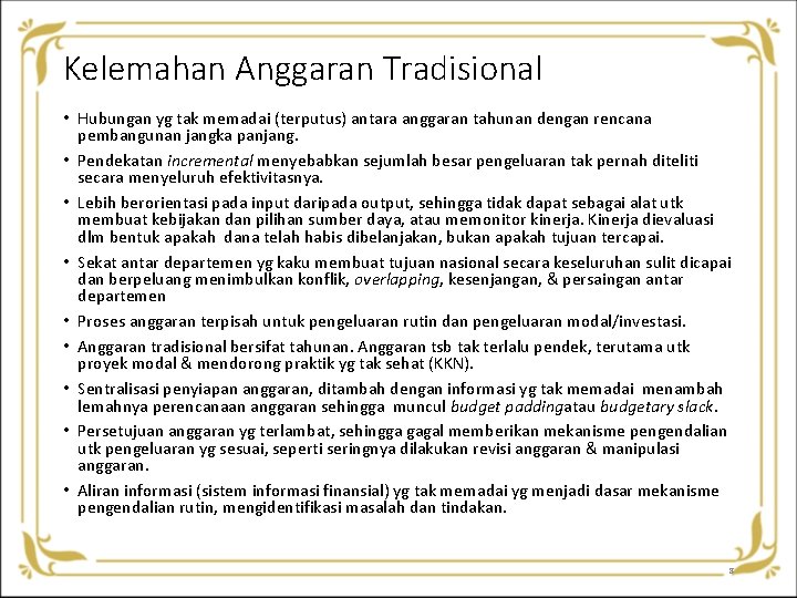 Kelemahan Anggaran Tradisional • Hubungan yg tak memadai (terputus) antara anggaran tahunan dengan rencana Kelemahan Anggaran Tradisional • Hubungan yg tak memadai (terputus) antara anggaran tahunan dengan rencana