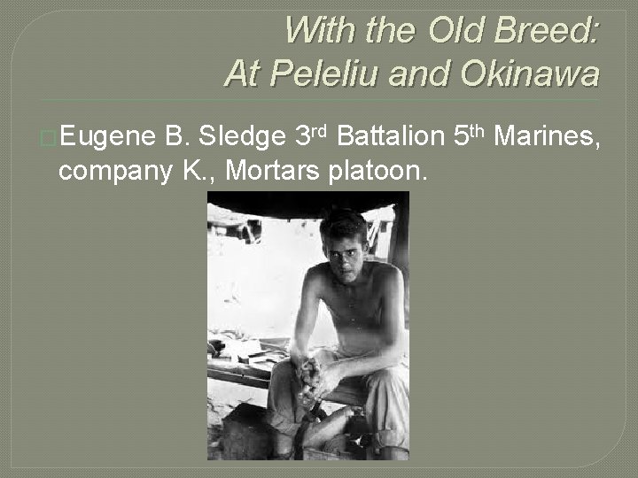 With the Old Breed: At Peleliu and Okinawa �Eugene B. Sledge 3 rd Battalion