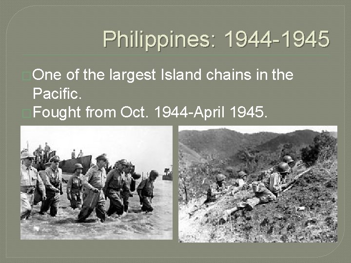 Philippines: 1944 -1945 �One of the largest Island chains in the Pacific. �Fought from