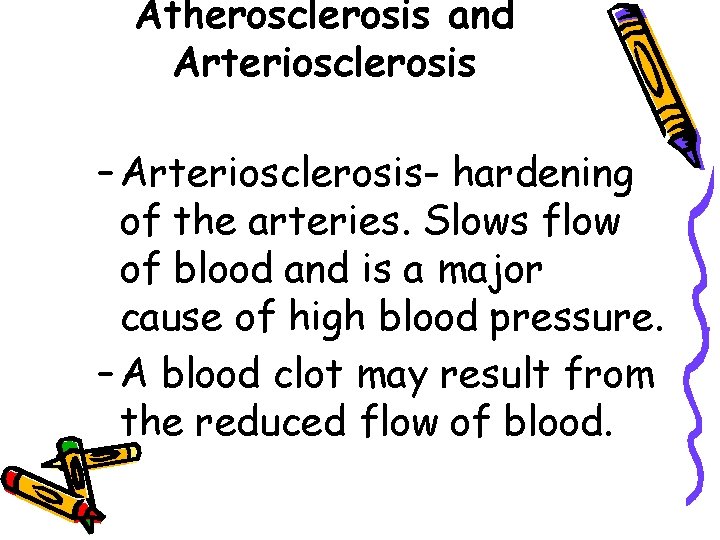 Atherosclerosis and Arteriosclerosis – Arteriosclerosis- hardening of the arteries. Slows flow of blood and
