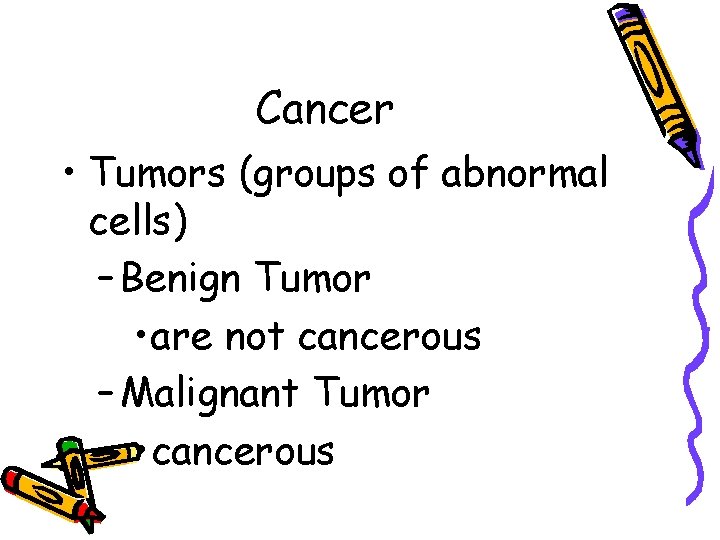 Cancer • Tumors (groups of abnormal cells) – Benign Tumor • are not cancerous