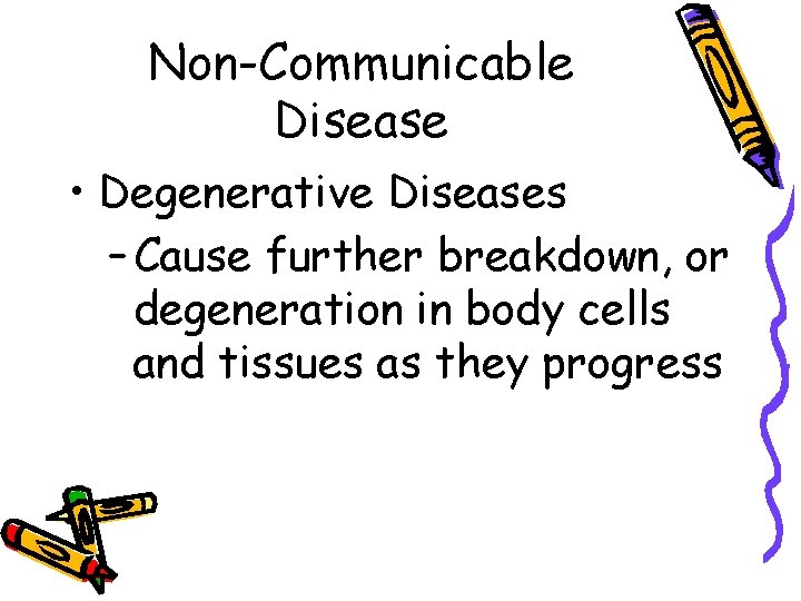 Non-Communicable Disease • Degenerative Diseases – Cause further breakdown, or degeneration in body cells