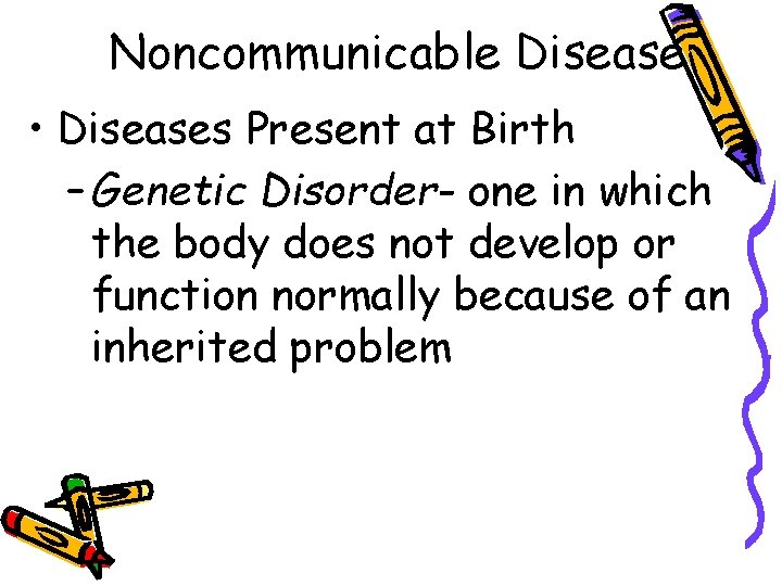 Noncommunicable Disease • Diseases Present at Birth – Genetic Disorder- one in which the