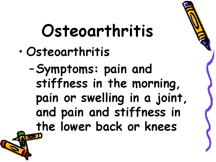 Osteoarthritis • Osteoarthritis – Symptoms: pain and stiffness in the morning, pain or swelling