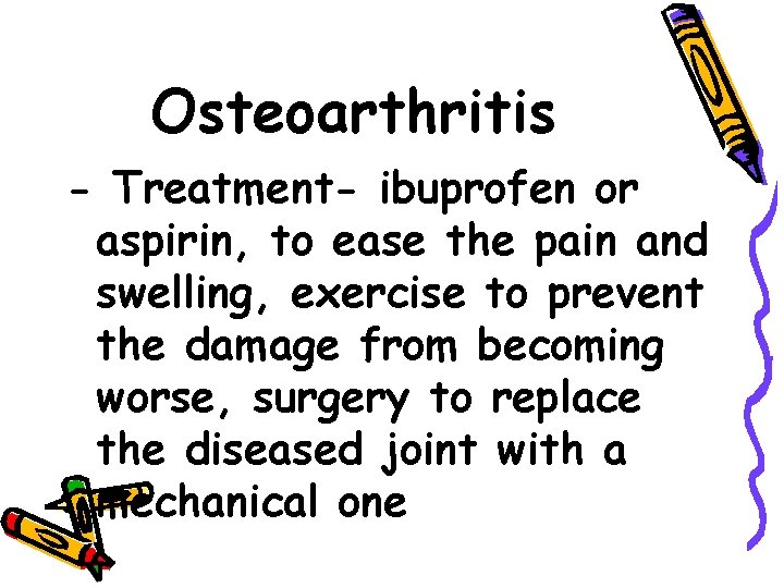 Osteoarthritis - Treatment- ibuprofen or aspirin, to ease the pain and swelling, exercise to