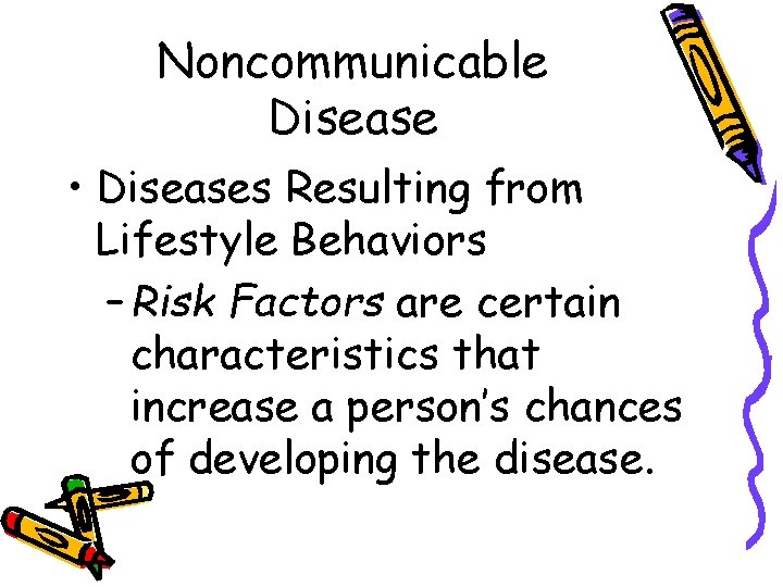 Noncommunicable Disease • Diseases Resulting from Lifestyle Behaviors – Risk Factors are certain characteristics
