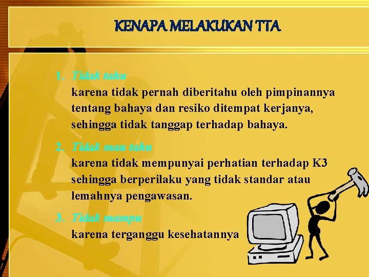 KENAPA MELAKUKAN TTA 1. Tidak tahu karena tidak pernah diberitahu oleh pimpinannya tentang bahaya