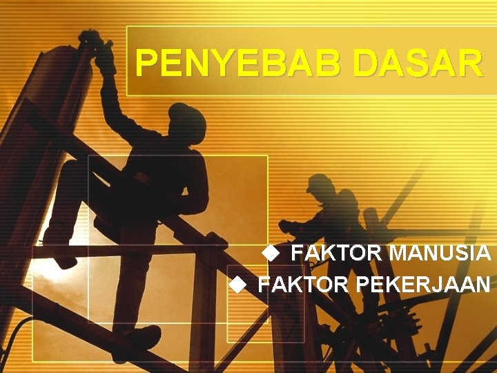 PENYEBAB DASAR u FAKTOR MANUSIA u FAKTOR PEKERJAAN 