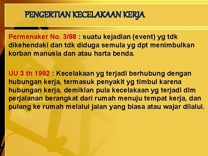 PENGERTIAN KECELAKAAN KERJA Permenaker No. 3/98 : suatu kejadian (event) yg tdk dikehendaki dan