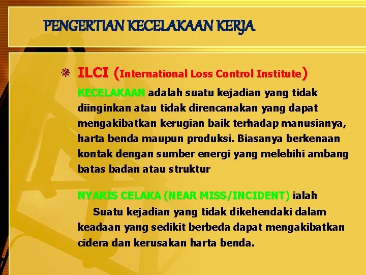 PENGERTIAN KECELAKAAN KERJA ¯ ILCI (International Loss Control Institute) KECELAKAAN adalah suatu kejadian yang