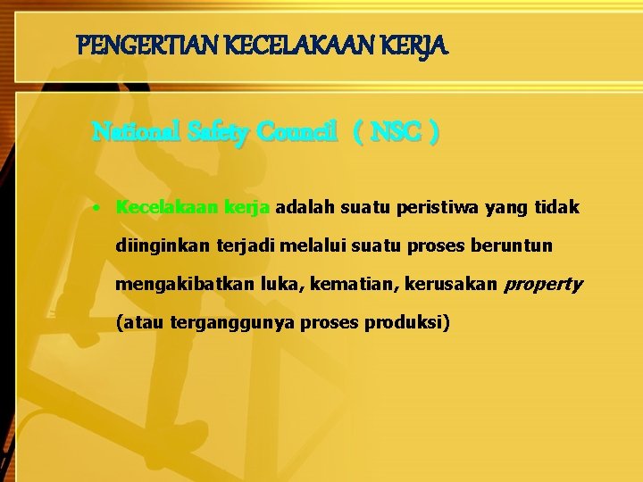 PENGERTIAN KECELAKAAN KERJA National Safety Council ( NSC ) • Kecelakaan kerja adalah suatu