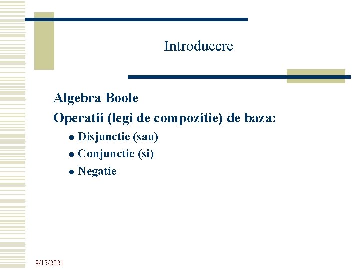 Introducere Algebra Boole Operatii (legi de compozitie) de baza: Disjunctie (sau) l Conjunctie (si)